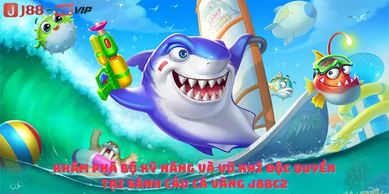 Khám phá bộ kỹ năng và vũ khí độc quyền tại sảnh Câu cá Vàng J88C2