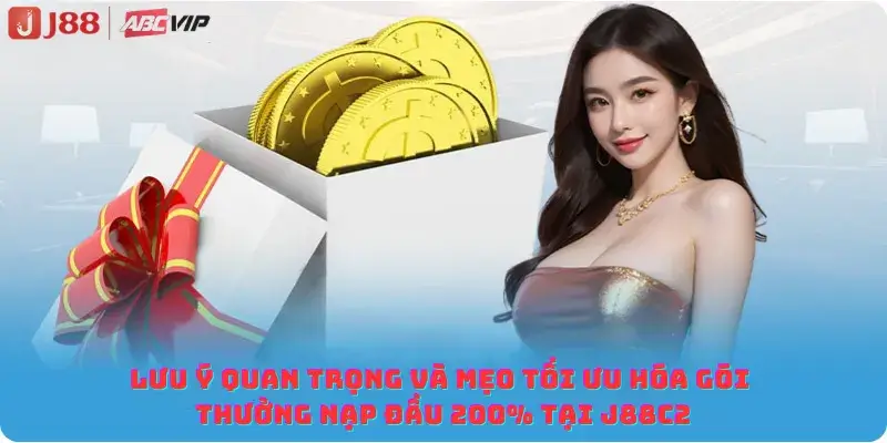 Lưu ý quan trọng và mẹo tối ưu hóa gói thưởng nạp đầu 200% tại J88C2