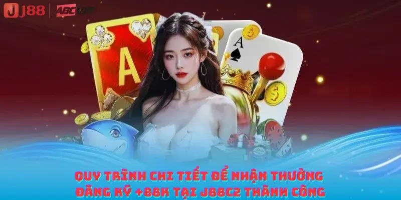 Quy trình chi tiết để nhận thưởng đăng ký +88k tại J88C2 thành công