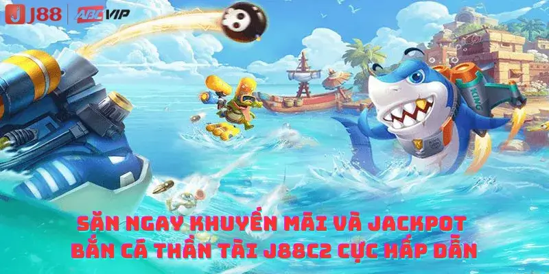 Săn Ngay Khuyến mãi và Jackpot Bắn cá Thần Tài J88C2 cực hấp dẫn