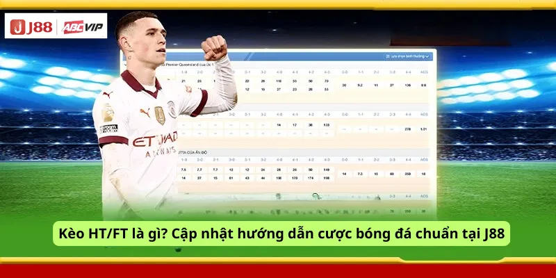 Kèo HT/FT là gì? Cập nhật hướng dẫn cược bóng đá chuẩn tại J88